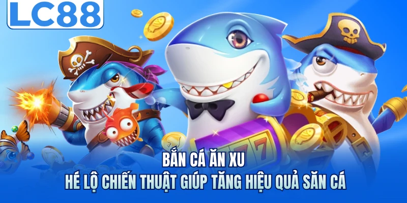 Bắn Cá Ăn Xu - Hé Lộ Chiến Thuật Giúp Tăng Hiệu Quả Săn Cá 1 Bắn Cá Ăn Xu - Hé Lộ Chiến Thuật Giúp Tăng Hiệu Quả Săn Cá