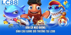 Bắn Cá Ngộ Không - Đỉnh Cao Game Đổi Thưởng Tại LC88