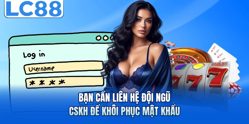 Bạn cần liên hệ đội ngũ CSKH để khôi phục mật khẩu