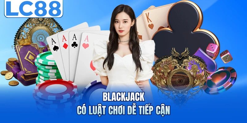 Blackjack - Những Chiến Thuật Giúp Làm Chủ Mọi Ván Đấu 2 Blackjack có luật chơi dễ tiếp cận