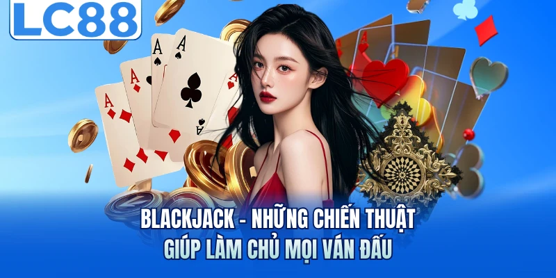 Blackjack - Những Chiến Thuật Giúp Làm Chủ Mọi Ván Đấu 1 Blackjack - Những Chiến Thuật Giúp Làm Chủ Mọi Ván Đấu