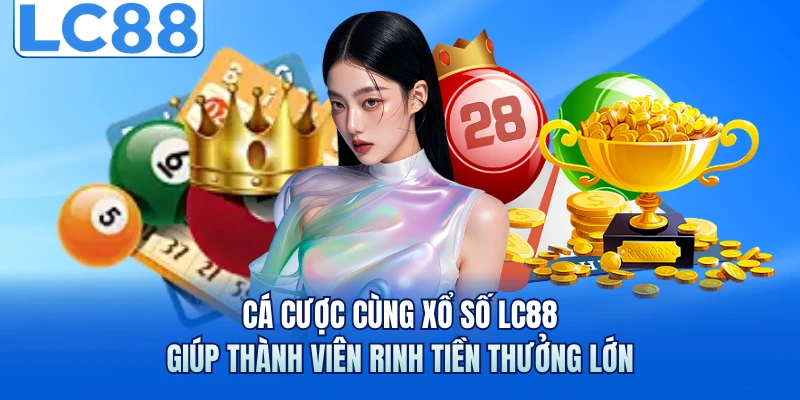 Cá cược cùng xổ số LC88 giúp thành viên rinh tiền thưởng lớn