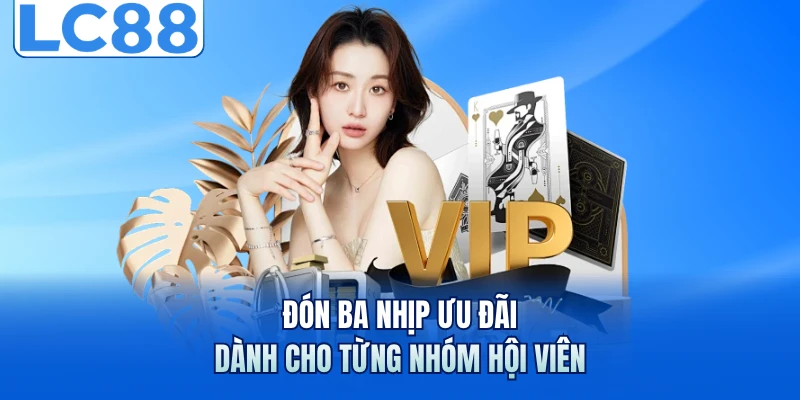 LC88 6 Đón ba nhịp ưu đãi dành cho từng nhóm hội viên