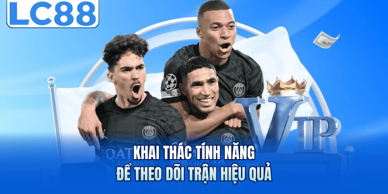 Khai thác tính năng để theo dõi trận hiệu quả