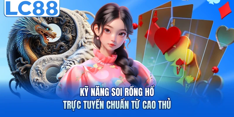 Rồng Hổ Trực Tuyến - Bí Quyết Soi Cầu Từ Chuyên Gia LC88 4 Kỹ năng soi rồng hổ trực tuyến chuẩn từ cao thủ