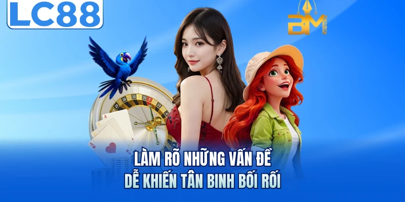 LC88 7 Làm rõ những vấn đề dễ khiến tân binh bối rối
