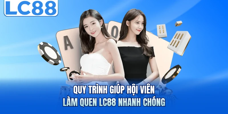 LC88 5 Quy trình giúp hội viên làm quen LC88 nhanh chóng