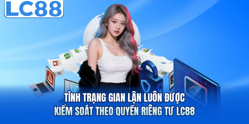Quyền riêng tư lc88 2 Tình trạng gian lận luôn được kiểm soát theo quyền riêng tư LC88