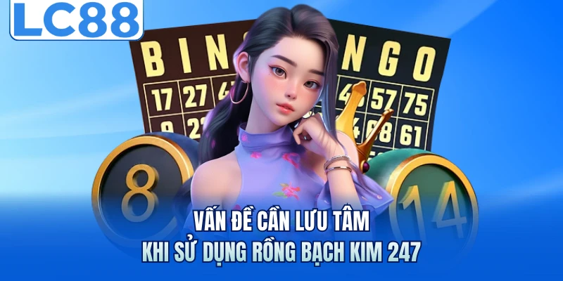 Vấn đề cần lưu tâm khi sử dụng rồng bạch kim 247